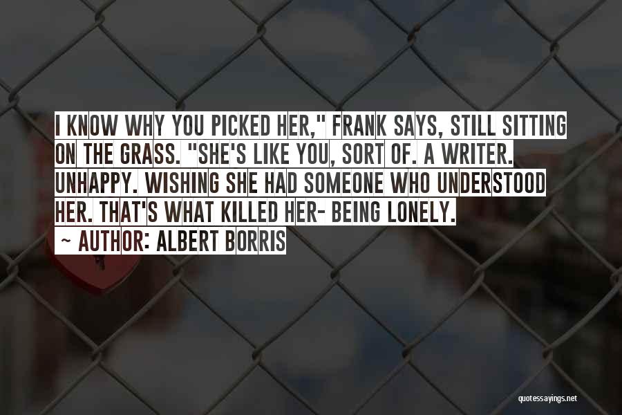 Albert Borris Quotes: I Know Why You Picked Her, Frank Says, Still Sitting On The Grass. She's Like You, Sort Of. A Writer.