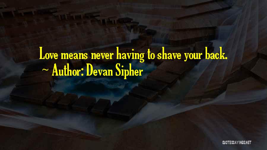 Devan Sipher Quotes: Love Means Never Having To Shave Your Back.