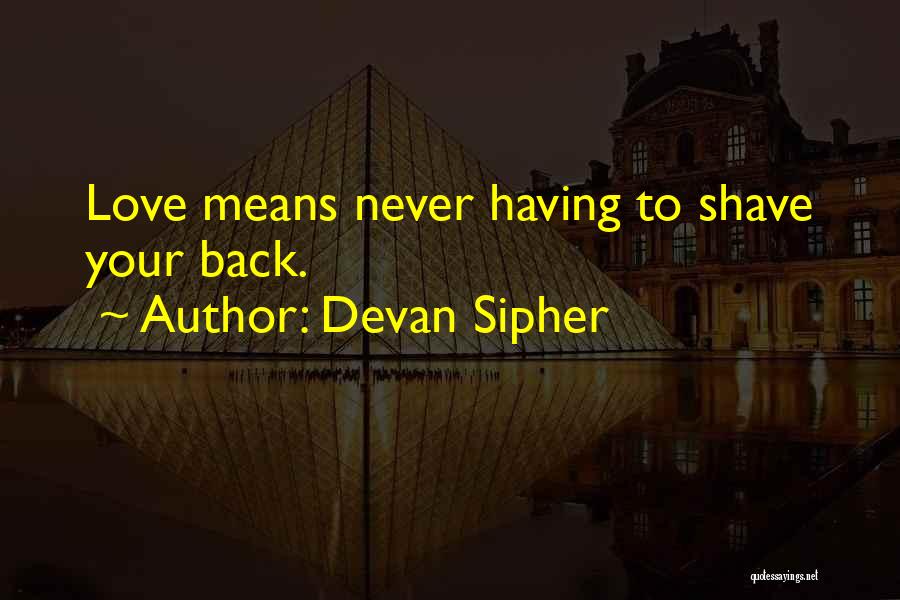 Devan Sipher Quotes: Love Means Never Having To Shave Your Back.