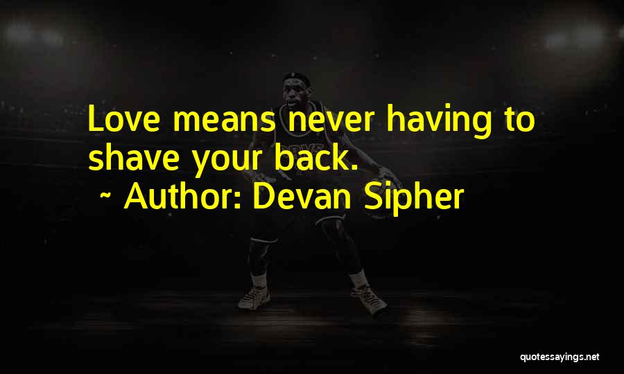 Devan Sipher Quotes: Love Means Never Having To Shave Your Back.