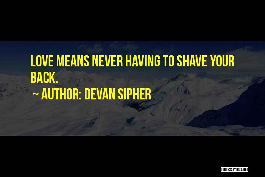 Devan Sipher Quotes: Love Means Never Having To Shave Your Back.