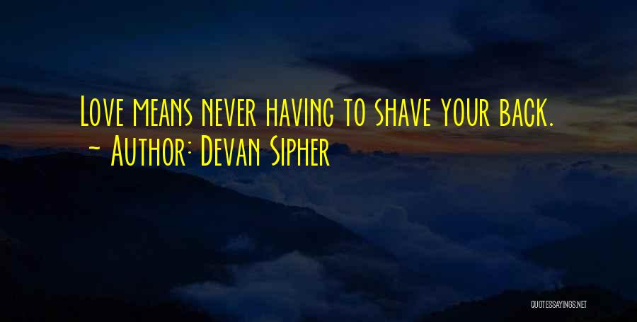 Devan Sipher Quotes: Love Means Never Having To Shave Your Back.