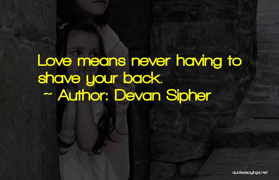 Devan Sipher Quotes: Love Means Never Having To Shave Your Back.