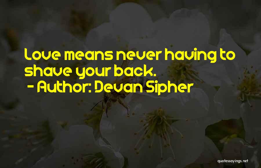 Devan Sipher Quotes: Love Means Never Having To Shave Your Back.