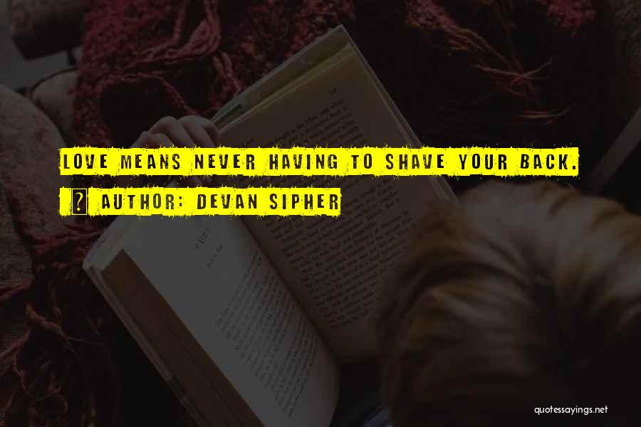 Devan Sipher Quotes: Love Means Never Having To Shave Your Back.