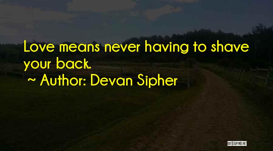 Devan Sipher Quotes: Love Means Never Having To Shave Your Back.