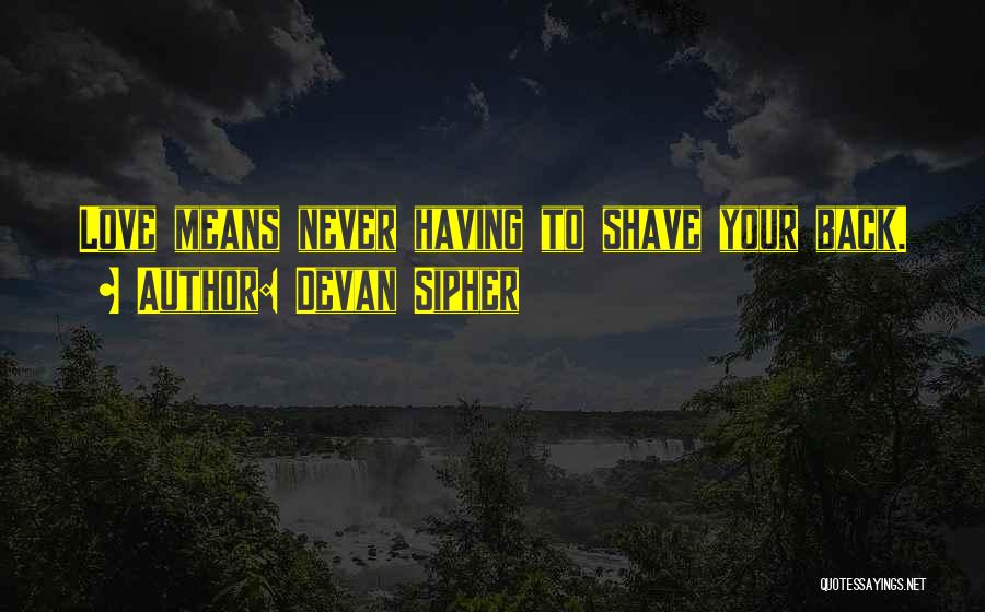 Devan Sipher Quotes: Love Means Never Having To Shave Your Back.