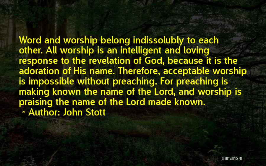 John Stott Quotes: Word And Worship Belong Indissolubly To Each Other. All Worship Is An Intelligent And Loving Response To The Revelation Of