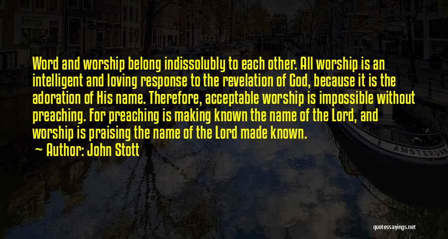 John Stott Quotes: Word And Worship Belong Indissolubly To Each Other. All Worship Is An Intelligent And Loving Response To The Revelation Of