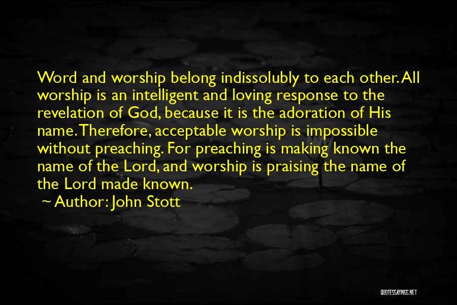 John Stott Quotes: Word And Worship Belong Indissolubly To Each Other. All Worship Is An Intelligent And Loving Response To The Revelation Of