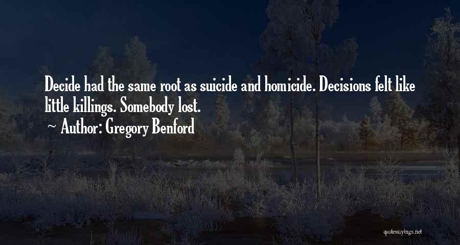 Gregory Benford Quotes: Decide Had The Same Root As Suicide And Homicide. Decisions Felt Like Little Killings. Somebody Lost.