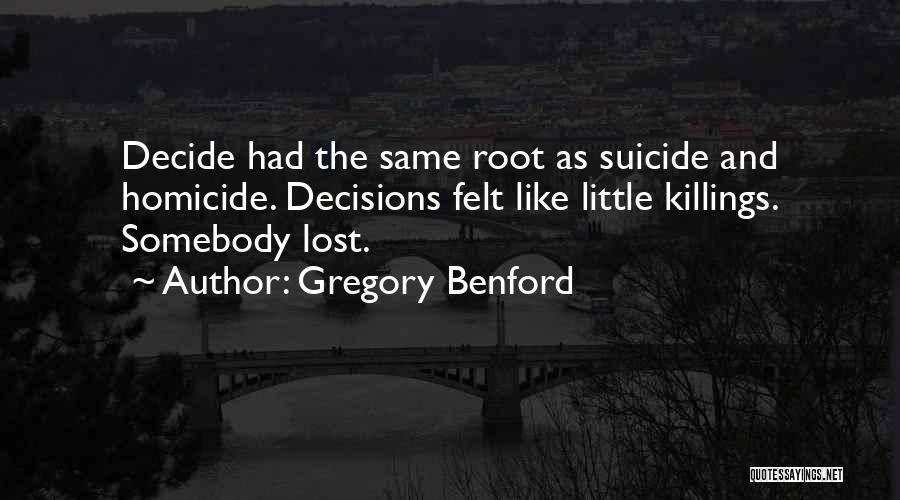Gregory Benford Quotes: Decide Had The Same Root As Suicide And Homicide. Decisions Felt Like Little Killings. Somebody Lost.