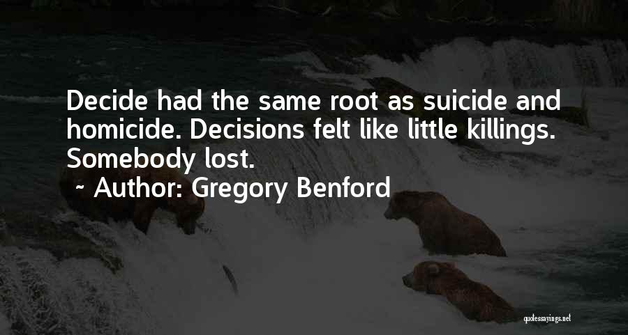 Gregory Benford Quotes: Decide Had The Same Root As Suicide And Homicide. Decisions Felt Like Little Killings. Somebody Lost.