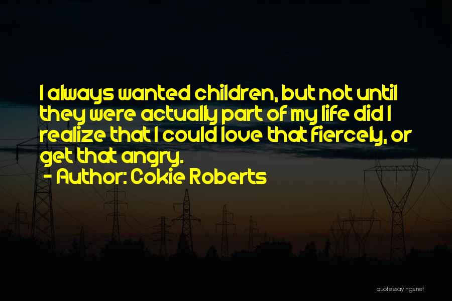Cokie Roberts Quotes: I Always Wanted Children, But Not Until They Were Actually Part Of My Life Did I Realize That I Could
