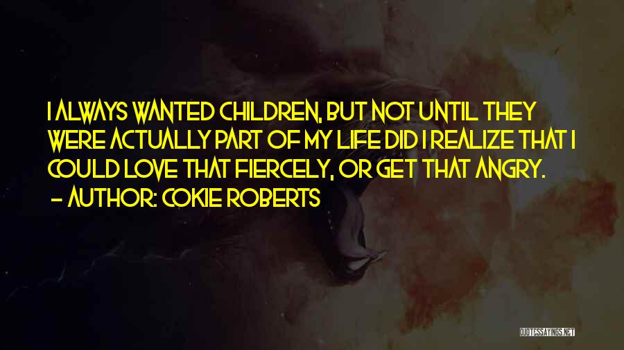 Cokie Roberts Quotes: I Always Wanted Children, But Not Until They Were Actually Part Of My Life Did I Realize That I Could