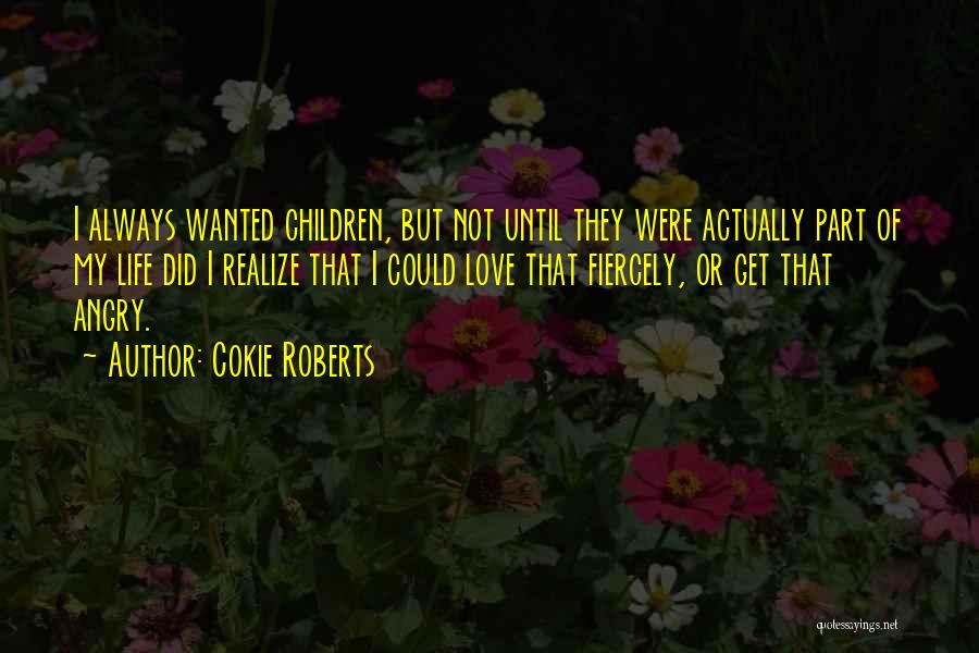Cokie Roberts Quotes: I Always Wanted Children, But Not Until They Were Actually Part Of My Life Did I Realize That I Could