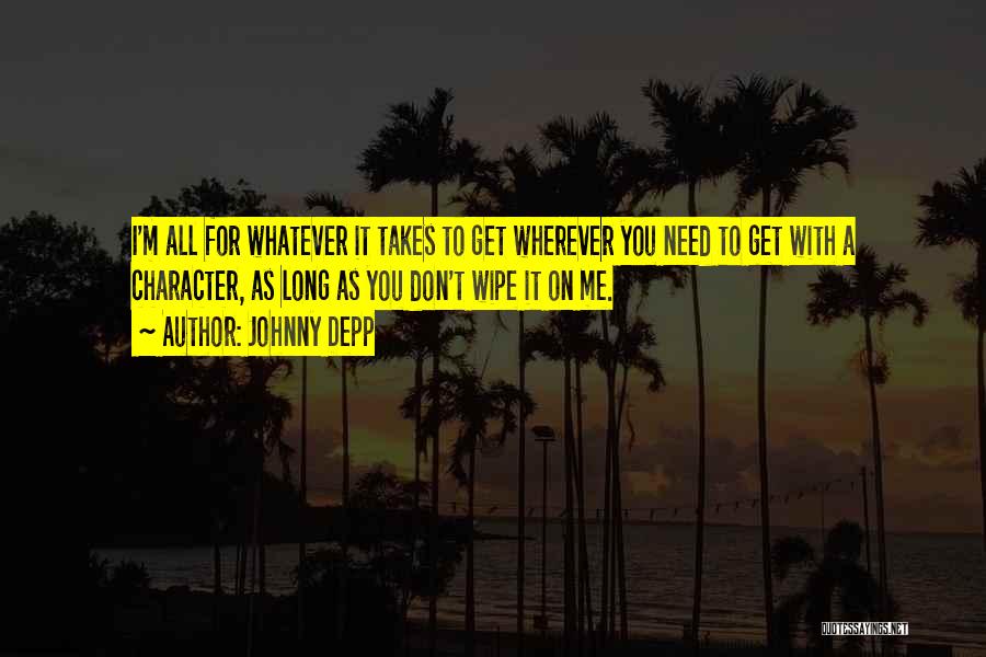 Johnny Depp Quotes: I'm All For Whatever It Takes To Get Wherever You Need To Get With A Character, As Long As You