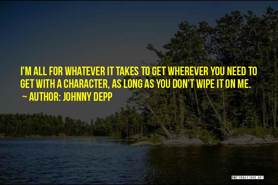 Johnny Depp Quotes: I'm All For Whatever It Takes To Get Wherever You Need To Get With A Character, As Long As You