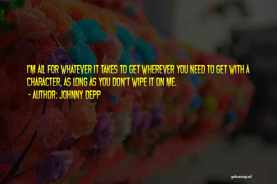 Johnny Depp Quotes: I'm All For Whatever It Takes To Get Wherever You Need To Get With A Character, As Long As You