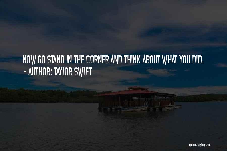 Taylor Swift Quotes: Now Go Stand In The Corner And Think About What You Did.