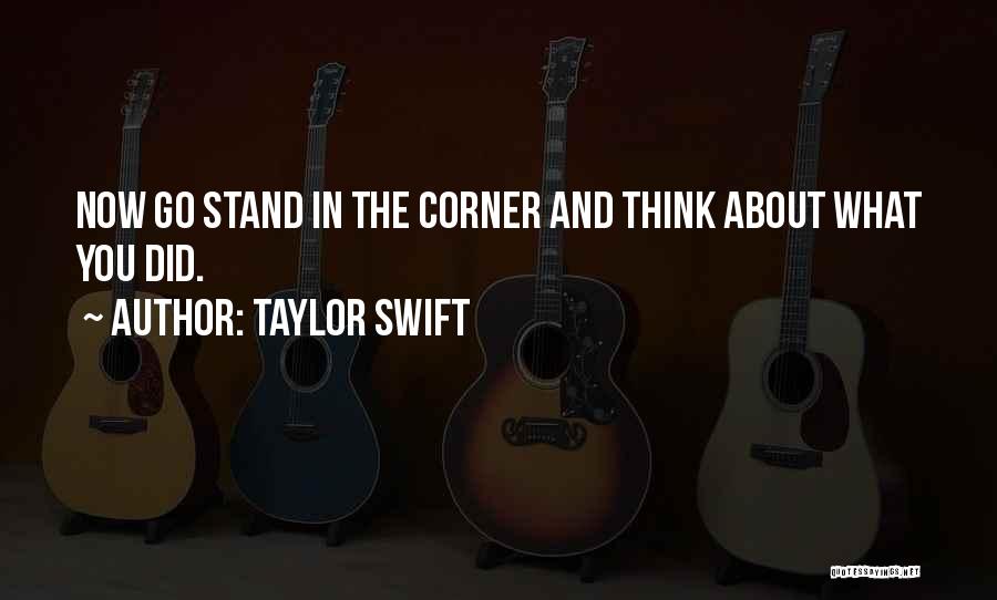 Taylor Swift Quotes: Now Go Stand In The Corner And Think About What You Did.