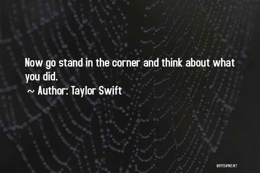 Taylor Swift Quotes: Now Go Stand In The Corner And Think About What You Did.