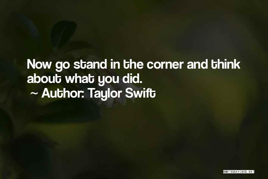 Taylor Swift Quotes: Now Go Stand In The Corner And Think About What You Did.