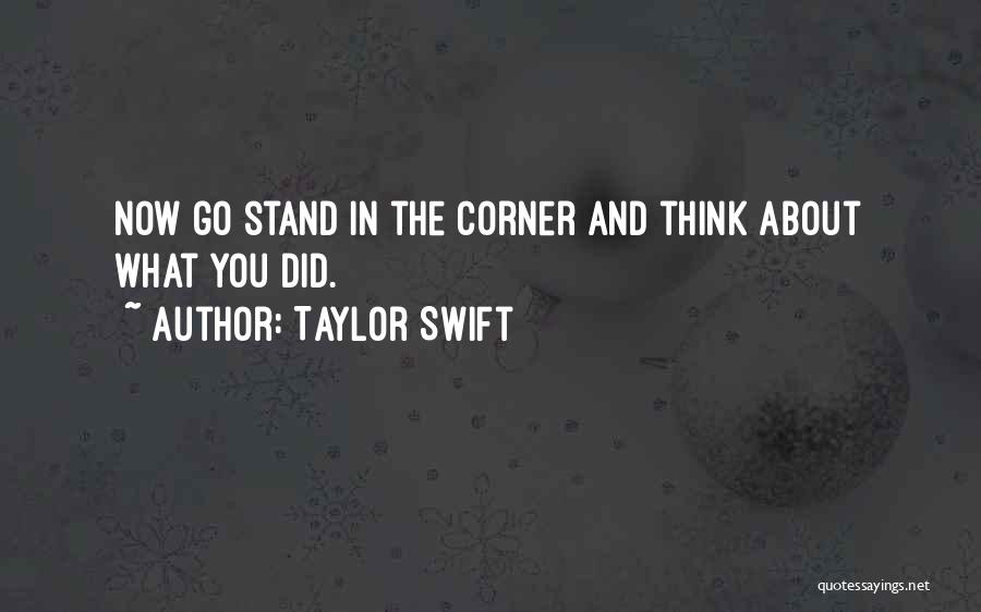 Taylor Swift Quotes: Now Go Stand In The Corner And Think About What You Did.