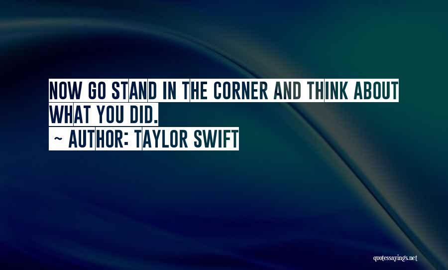 Taylor Swift Quotes: Now Go Stand In The Corner And Think About What You Did.