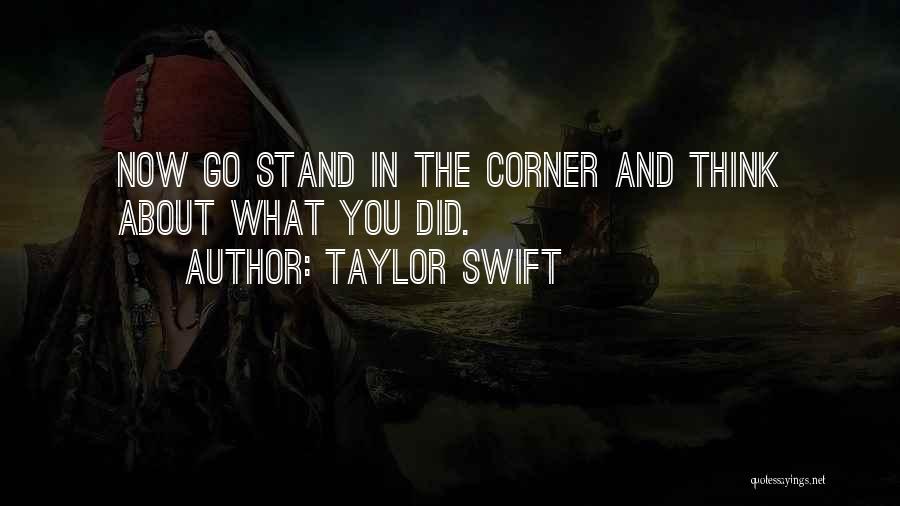 Taylor Swift Quotes: Now Go Stand In The Corner And Think About What You Did.