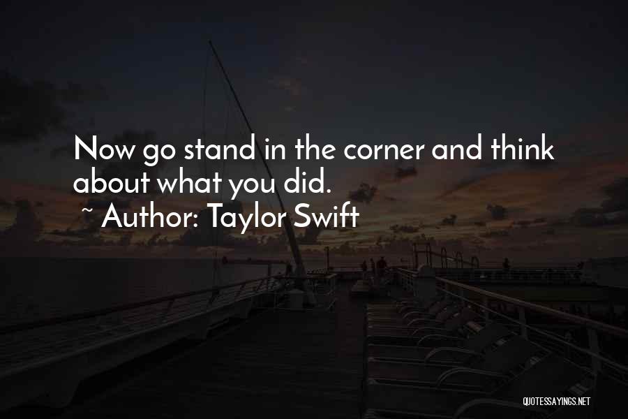 Taylor Swift Quotes: Now Go Stand In The Corner And Think About What You Did.