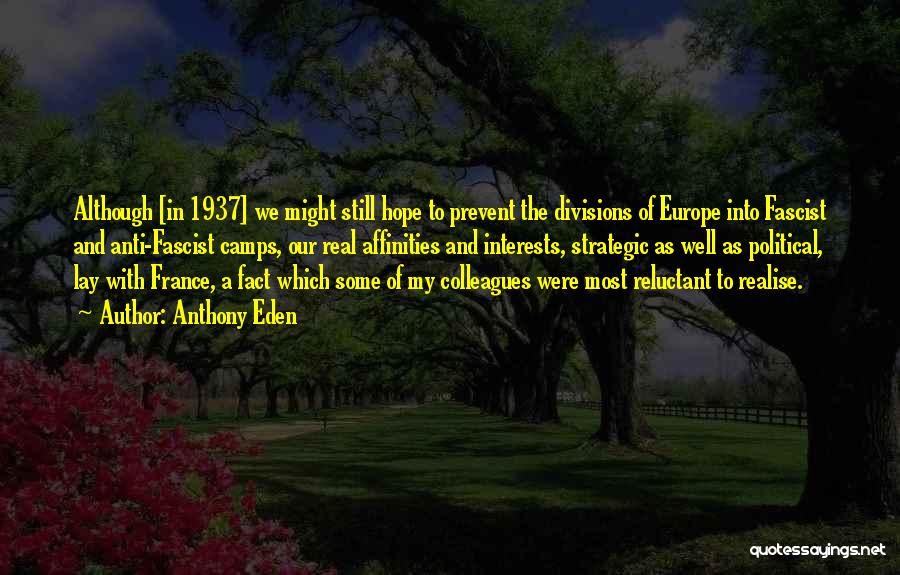 Anthony Eden Quotes: Although [in 1937] We Might Still Hope To Prevent The Divisions Of Europe Into Fascist And Anti-fascist Camps, Our Real