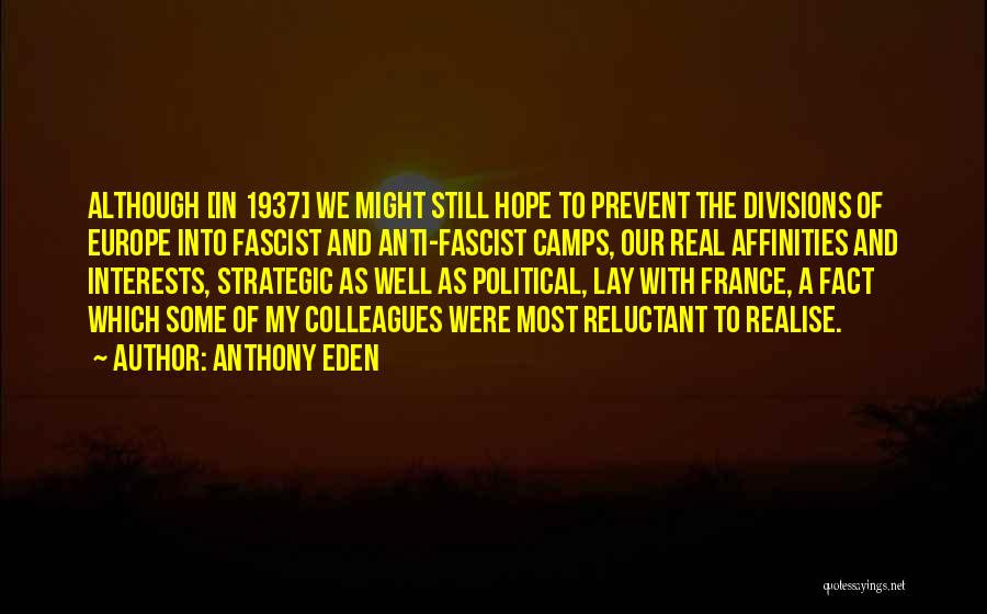 Anthony Eden Quotes: Although [in 1937] We Might Still Hope To Prevent The Divisions Of Europe Into Fascist And Anti-fascist Camps, Our Real