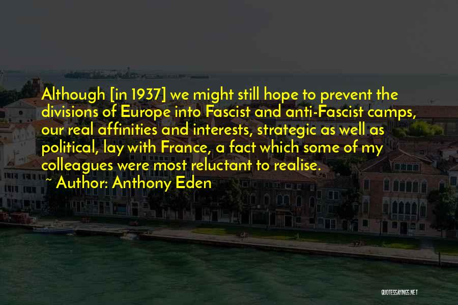 Anthony Eden Quotes: Although [in 1937] We Might Still Hope To Prevent The Divisions Of Europe Into Fascist And Anti-fascist Camps, Our Real