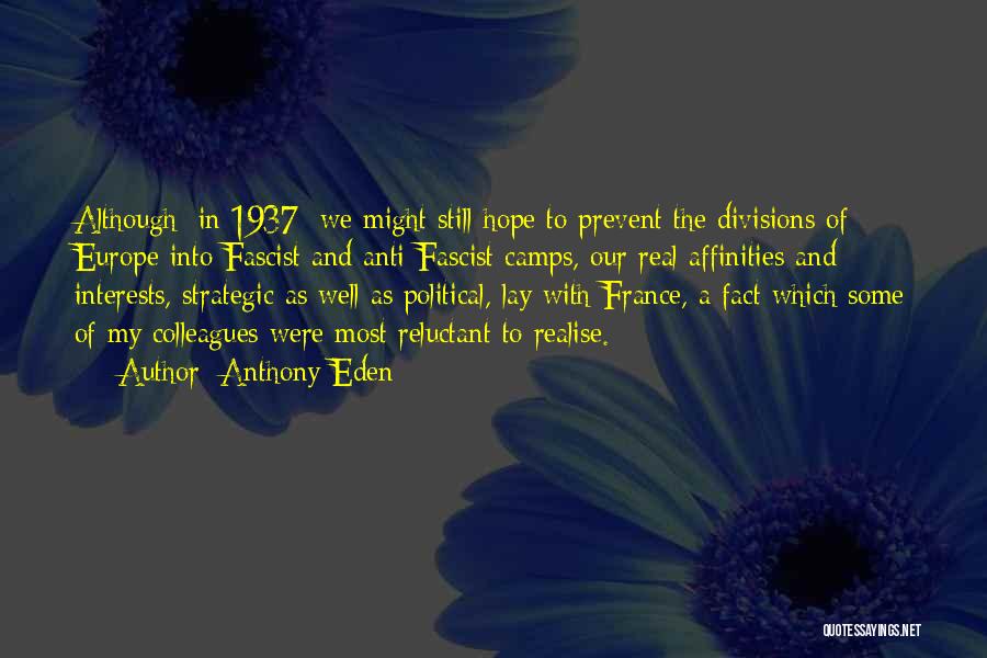 Anthony Eden Quotes: Although [in 1937] We Might Still Hope To Prevent The Divisions Of Europe Into Fascist And Anti-fascist Camps, Our Real