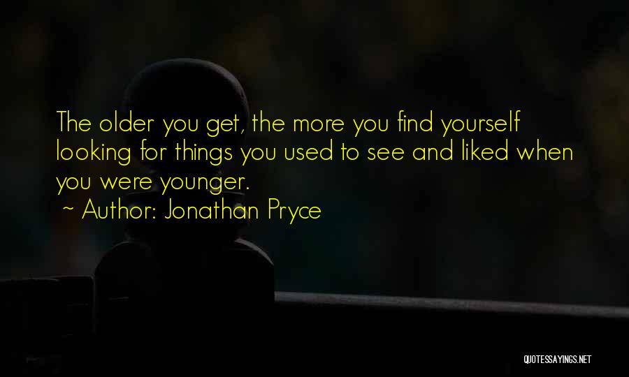 Jonathan Pryce Quotes: The Older You Get, The More You Find Yourself Looking For Things You Used To See And Liked When You