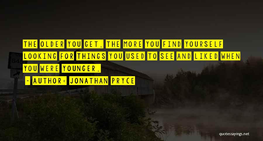 Jonathan Pryce Quotes: The Older You Get, The More You Find Yourself Looking For Things You Used To See And Liked When You