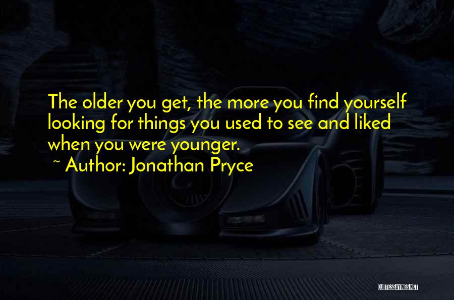 Jonathan Pryce Quotes: The Older You Get, The More You Find Yourself Looking For Things You Used To See And Liked When You