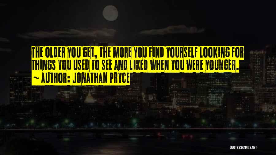 Jonathan Pryce Quotes: The Older You Get, The More You Find Yourself Looking For Things You Used To See And Liked When You