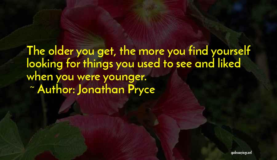 Jonathan Pryce Quotes: The Older You Get, The More You Find Yourself Looking For Things You Used To See And Liked When You