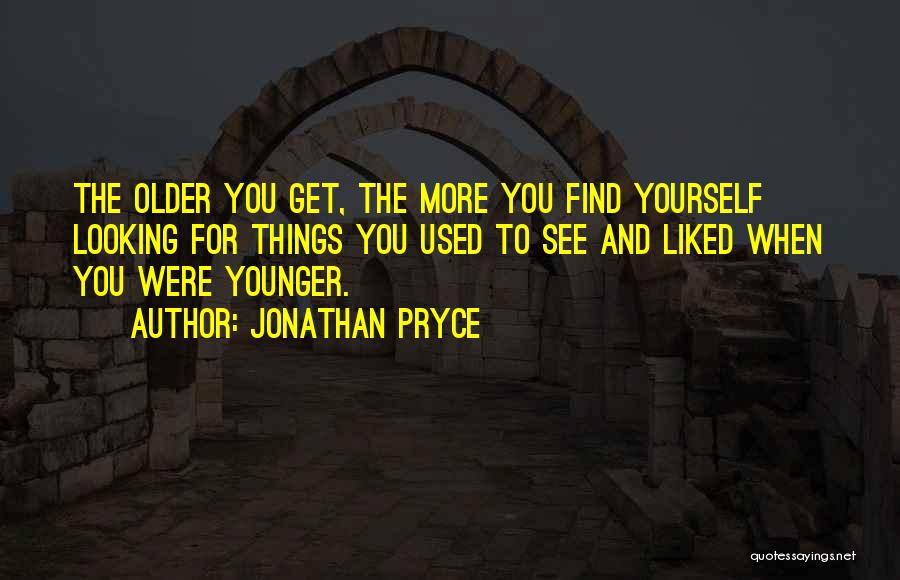 Jonathan Pryce Quotes: The Older You Get, The More You Find Yourself Looking For Things You Used To See And Liked When You