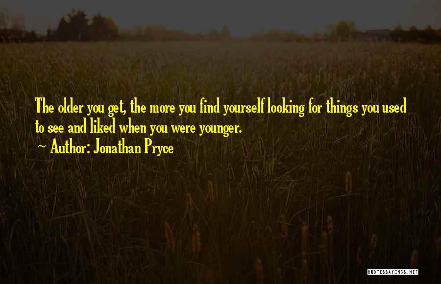 Jonathan Pryce Quotes: The Older You Get, The More You Find Yourself Looking For Things You Used To See And Liked When You