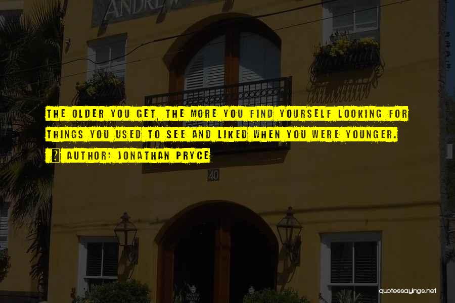 Jonathan Pryce Quotes: The Older You Get, The More You Find Yourself Looking For Things You Used To See And Liked When You