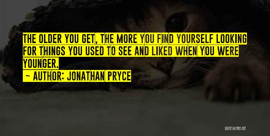 Jonathan Pryce Quotes: The Older You Get, The More You Find Yourself Looking For Things You Used To See And Liked When You