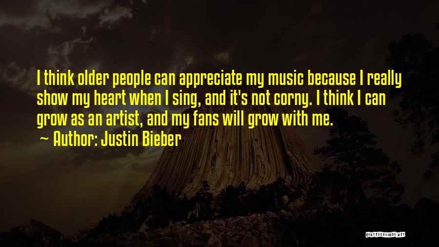 Justin Bieber Quotes: I Think Older People Can Appreciate My Music Because I Really Show My Heart When I Sing, And It's Not