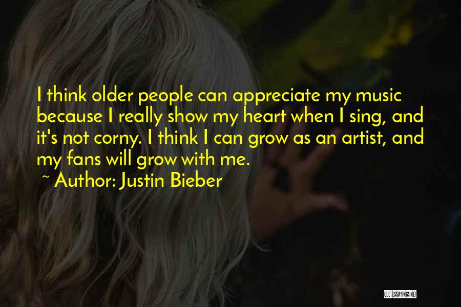 Justin Bieber Quotes: I Think Older People Can Appreciate My Music Because I Really Show My Heart When I Sing, And It's Not