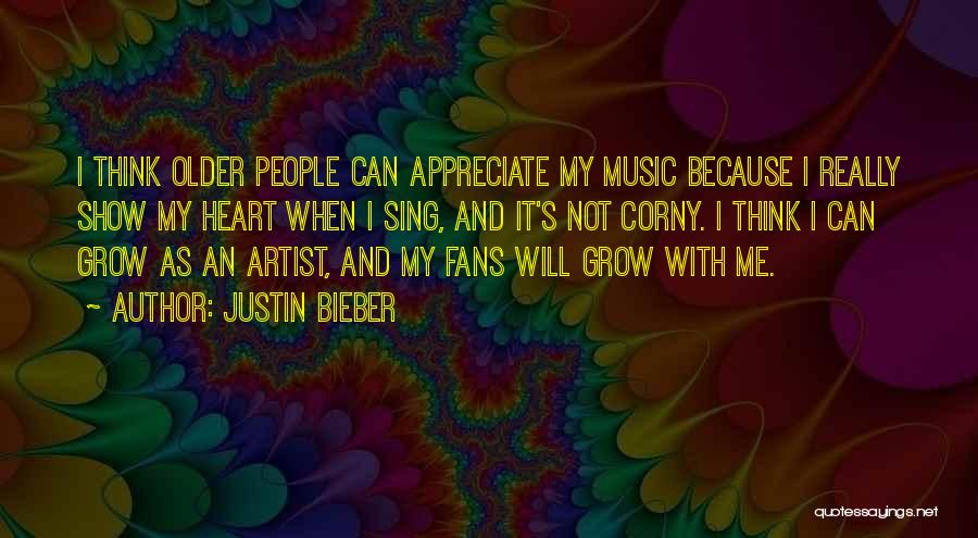 Justin Bieber Quotes: I Think Older People Can Appreciate My Music Because I Really Show My Heart When I Sing, And It's Not