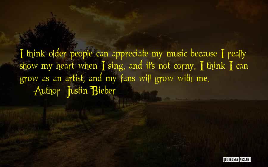 Justin Bieber Quotes: I Think Older People Can Appreciate My Music Because I Really Show My Heart When I Sing, And It's Not