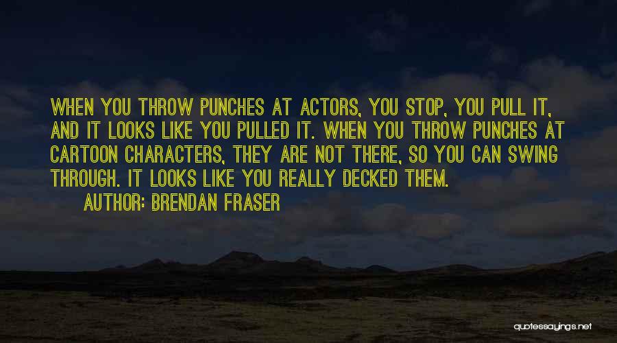 Brendan Fraser Quotes: When You Throw Punches At Actors, You Stop, You Pull It, And It Looks Like You Pulled It. When You