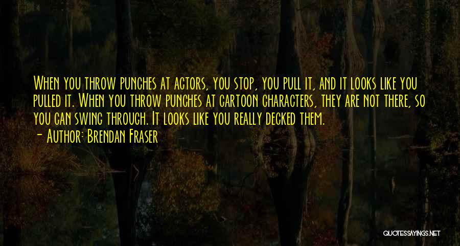 Brendan Fraser Quotes: When You Throw Punches At Actors, You Stop, You Pull It, And It Looks Like You Pulled It. When You